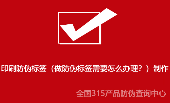 印刷防偽標(biāo)簽（做防偽標(biāo)簽需要怎么辦理？）制作
