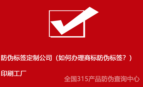 防偽標(biāo)簽定制公司（如何辦理商標(biāo)防偽標(biāo)簽？）印刷工廠